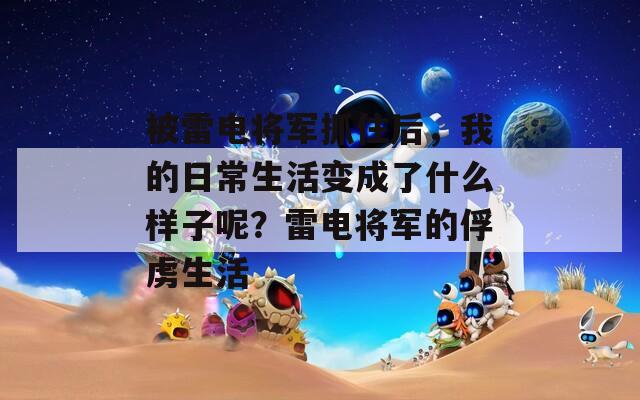 被雷电将军抓住后，我的日常生活变成了什么样子呢？雷电将军的俘虏生活