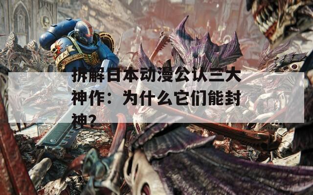 拆解日本动漫公认三大神作：为什么它们能封神？