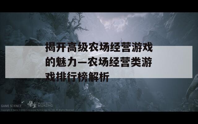 揭开高级农场经营游戏的魅力—农场经营类游戏排行榜解析