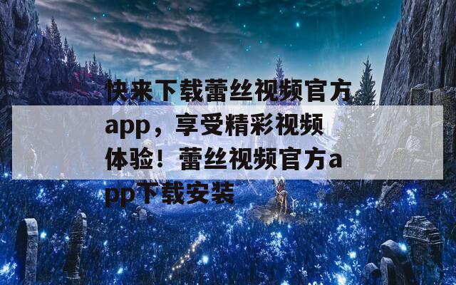 快来下载蕾丝视频官方app，享受精彩视频体验！蕾丝视频官方app下载安装