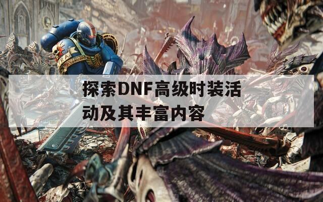 探索DNF高级时装活动及其丰富内容