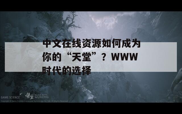 中文在线资源如何成为你的“天堂”？WWW时代的选择