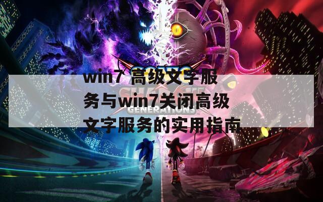 win7 高级文字服务与win7关闭高级文字服务的实用指南