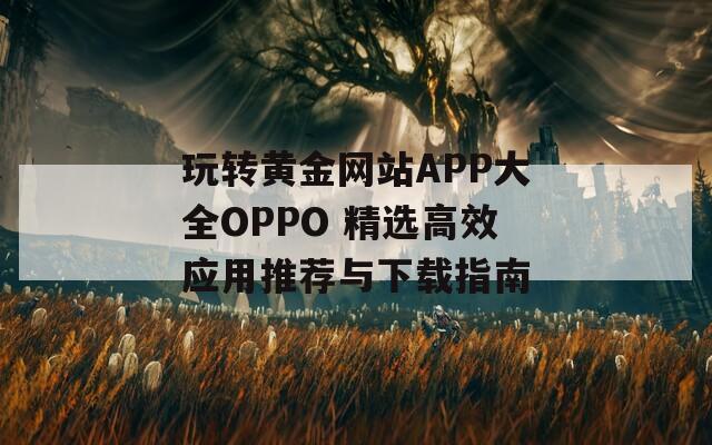 玩转黄金网站APP大全OPPO 精选高效应用推荐与下载指南