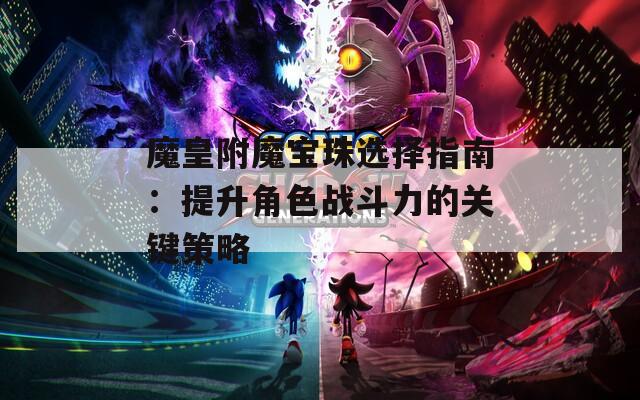 魔皇附魔宝珠选择指南：提升角色战斗力的关键策略