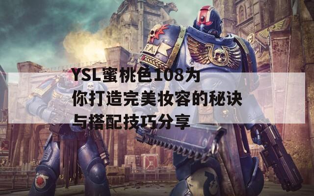 YSL蜜桃色108为你打造完美妆容的秘诀与搭配技巧分享