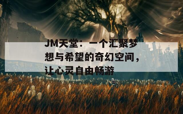 JM天堂：一个汇聚梦想与希望的奇幻空间，让心灵自由畅游