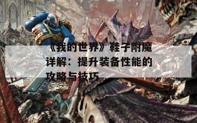 《我的世界》鞋子附魔详解：提升装备性能的攻略与技巧