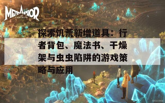 探索饥荒新增道具：行者背包、魔法书、干燥架与虫虫陷阱的游戏策略与应用