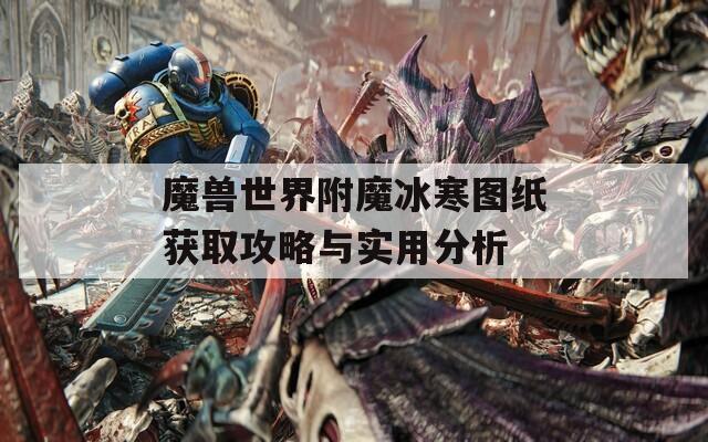 魔兽世界附魔冰寒图纸获取攻略与实用分析