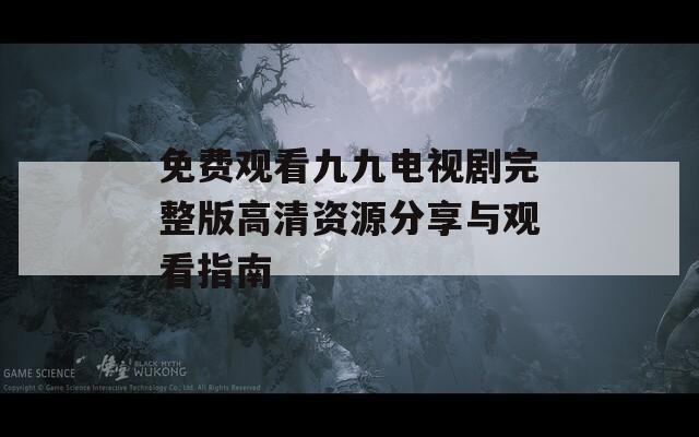 免费观看九九电视剧完整版高清资源分享与观看指南