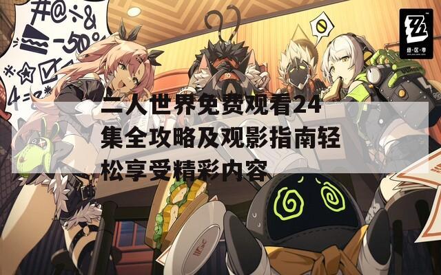 二人世界免费观看24集全攻略及观影指南轻松享受精彩内容