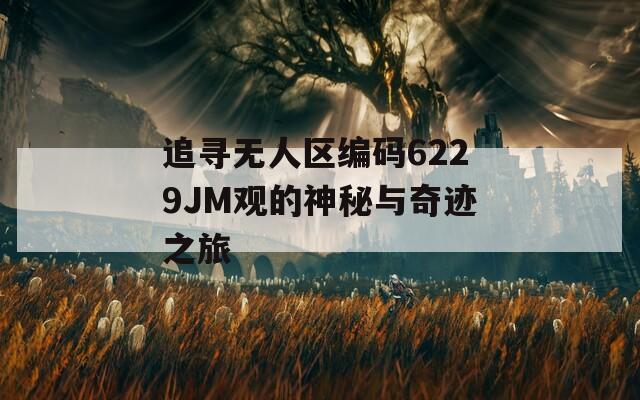 追寻无人区编码6229JM观的神秘与奇迹之旅