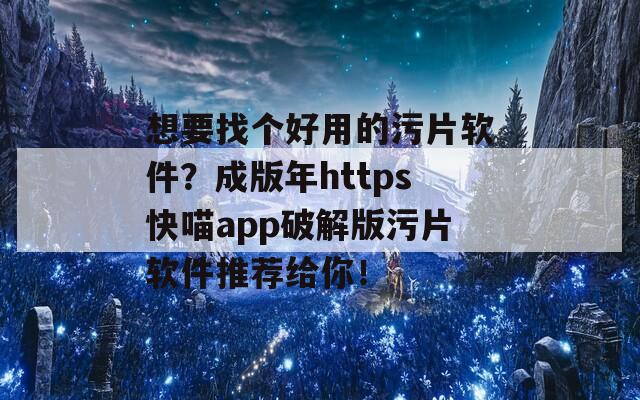 想要找个好用的污片软件？成版年https快喵app破解版污片软件推荐给你！