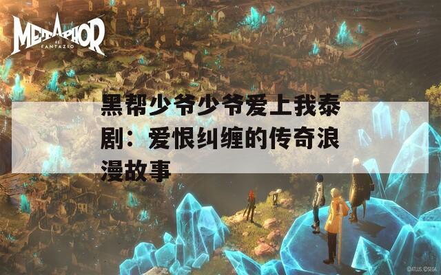 黑帮少爷少爷爱上我泰剧：爱恨纠缠的传奇浪漫故事