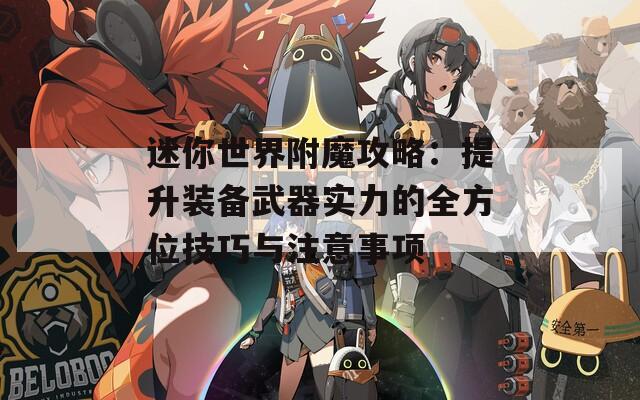 迷你世界附魔攻略：提升装备武器实力的全方位技巧与注意事项