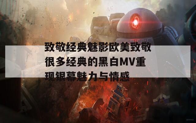 致敬经典魅影欧美致敬很多经典的黑白MV重现银幕魅力与情感