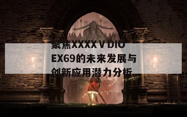 聚焦XXXXⅤDIOEX69的未来发展与创新应用潜力分析