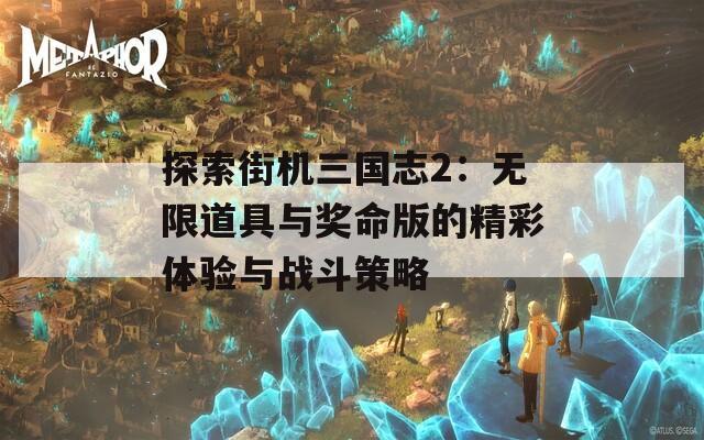 探索街机三国志2：无限道具与奖命版的精彩体验与战斗策略