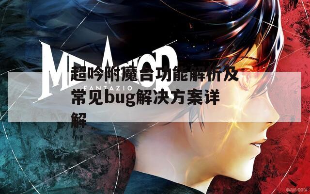 超吟附魔台功能解析及常见bug解决方案详解