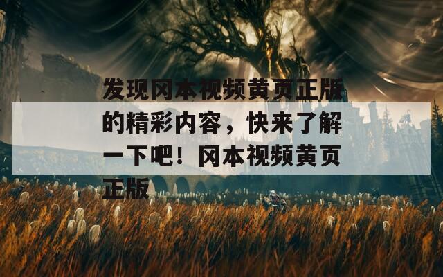 发现冈本视频黄页正版的精彩内容，快来了解一下吧！冈本视频黄页正版