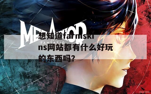 想知道farmskins网站都有什么好玩的东西吗？