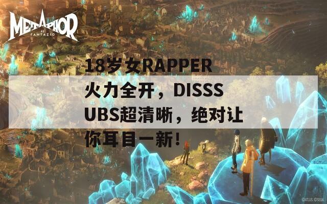 18岁女RAPPER火力全开，DISSSUBS超清晰，绝对让你耳目一新！