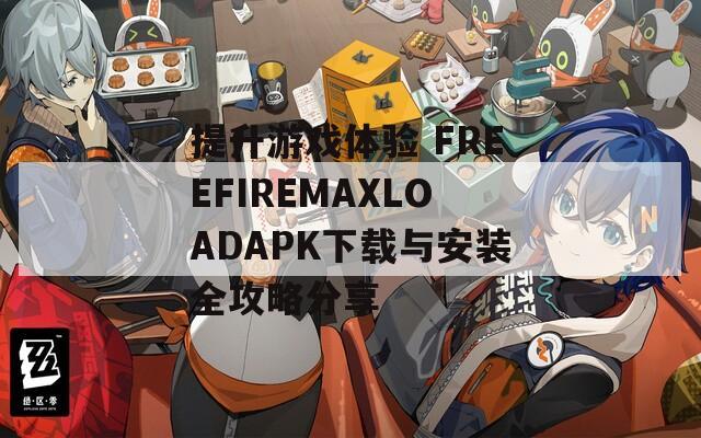 提升游戏体验 FREEFIREMAXLOADAPK下载与安装全攻略分享