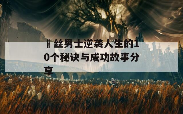 屌丝男士逆袭人生的10个秘诀与成功故事分享