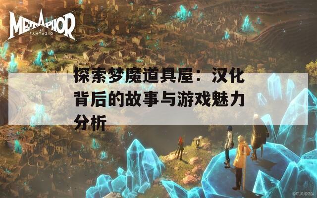 探索梦魔道具屋：汉化背后的故事与游戏魅力分析