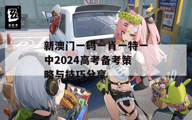 新澳门一码一肖一特一中2024高考备考策略与技巧分享