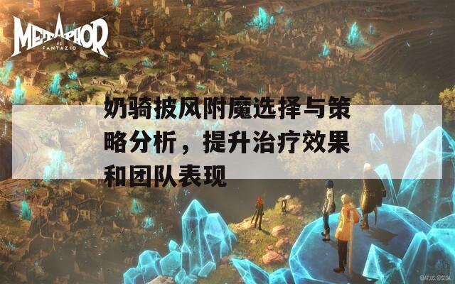 奶骑披风附魔选择与策略分析，提升治疗效果和团队表现