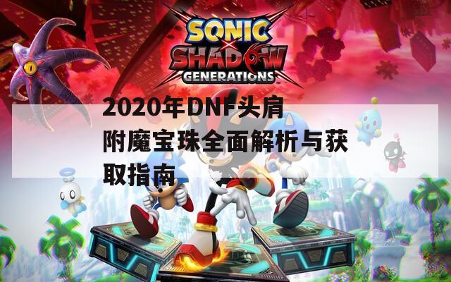 2020年DNF头肩附魔宝珠全面解析与获取指南