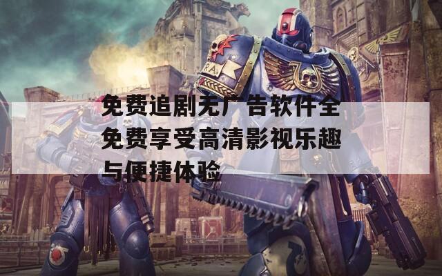 免费追剧无广告软件全免费享受高清影视乐趣与便捷体验