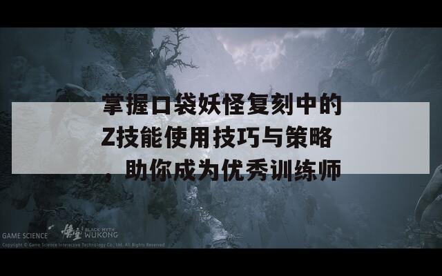 掌握口袋妖怪复刻中的Z技能使用技巧与策略，助你成为优秀训练师