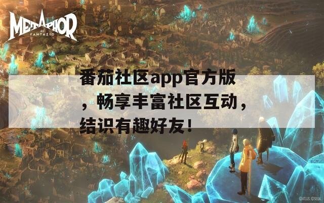 番茄社区app官方版，畅享丰富社区互动，结识有趣好友！