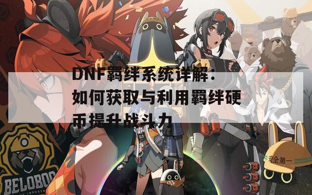 DNF羁绊系统详解：如何获取与利用羁绊硬币提升战斗力