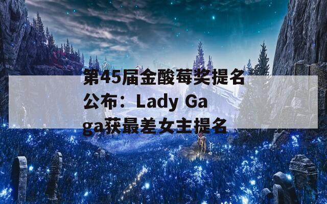 第45届金酸莓奖提名公布：Lady Gaga获最差女主提名