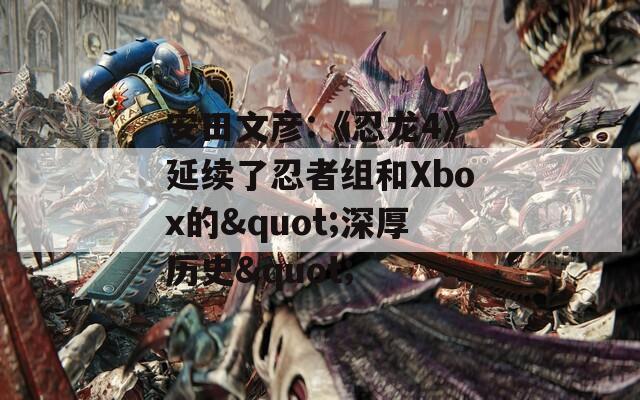 安田文彦:《忍龙4》延续了忍者组和Xbox的"深厚历史"