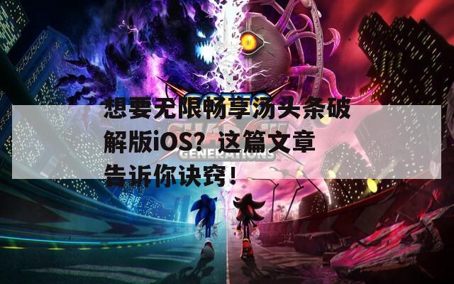 想要无限畅享汤头条破解版iOS？这篇文章告诉你诀窍！