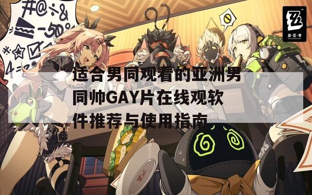 适合男同观看的亚洲男同帅GAY片在线观软件推荐与使用指南