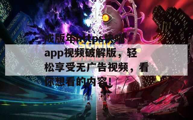 成版年https快喵app视频破解版，轻松享受无广告视频，看你想看的内容！