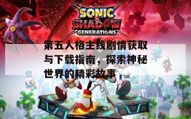 第五人格主线剧情获取与下载指南，探索神秘世界的精彩故事