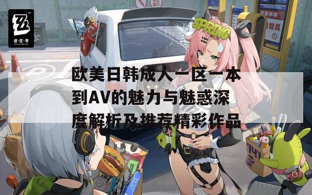 欧美日韩成人一区一本到AV的魅力与魅惑深度解析及推荐精彩作品