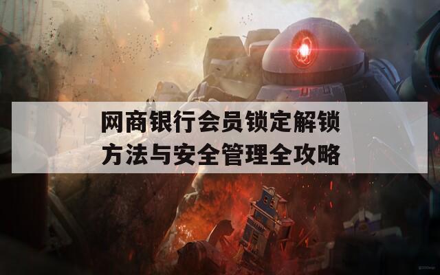 网商银行会员锁定解锁方法与安全管理全攻略