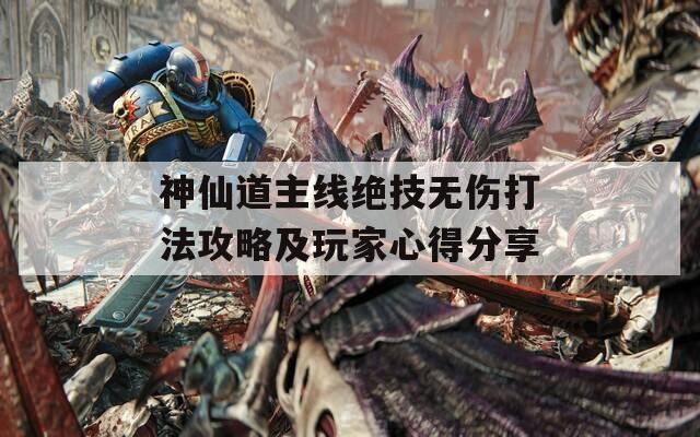 神仙道主线绝技无伤打法攻略及玩家心得分享