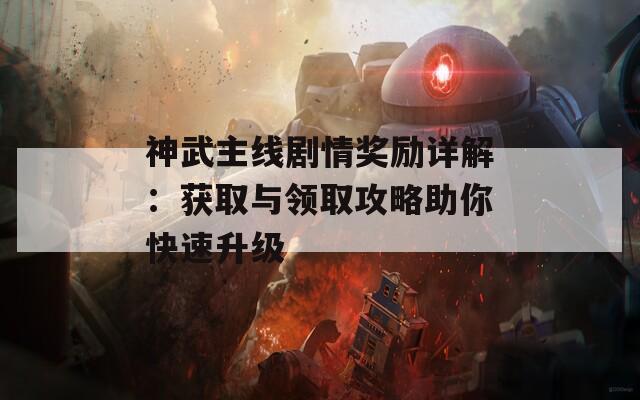 神武主线剧情奖励详解：获取与领取攻略助你快速升级