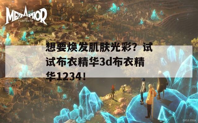 想要焕发肌肤光彩？试试布衣精华3d布衣精华1234！