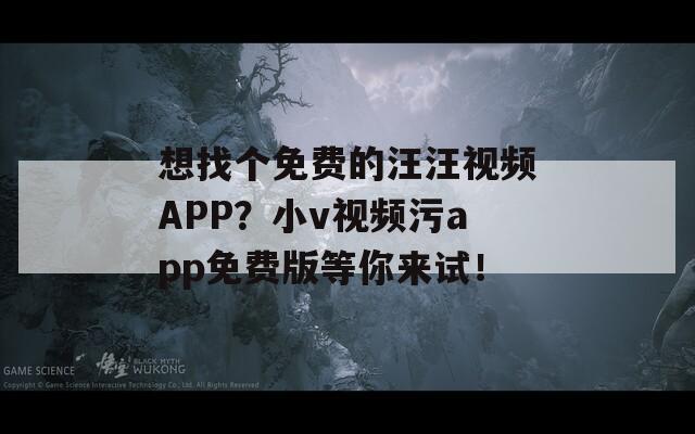 想找个免费的汪汪视频APP？小v视频污app免费版等你来试！