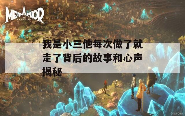 我是小三他每次做了就走了背后的故事和心声揭秘